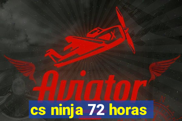 cs ninja 72 horas